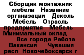 Сборщик-монтажник мебели › Название организации ­ Деколь Мебель › Отрасль предприятия ­ Мебель › Минимальный оклад ­ 31 000 - Все города Работа » Вакансии   . Чувашия респ.,Новочебоксарск г.